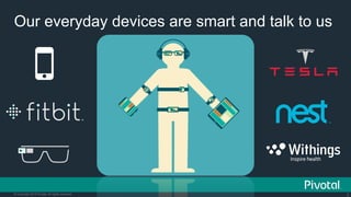 2© Copyright 2015 Pivotal. All rights reserved.
Our everyday devices are smart and talk to us
 