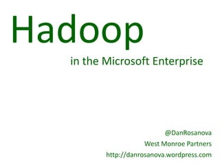 Hadoop
  in the Microsoft Enterprise




                          @DanRosanova
                     West Monroe Partners
         http://danrosanova.wordpress.com
 