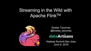Kostas Tzoumas
@kostas_tzoumas
Hadoop Summit San Jose
June 6, 2016
Streaming in the Wild with
Apache FlinkTM
 