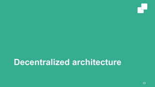 Decentralized architecture
22
 