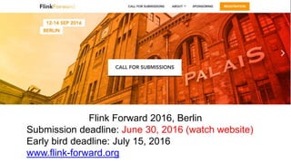 Flink Forward 2016, Berlin
Submission deadline: June 30, 2016 (watch website)
Early bird deadline: July 15, 2016
www.flink-forward.org
 