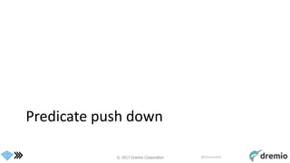 © 2017 Dremio Corporation @DremioHQ
Predicate push down
 