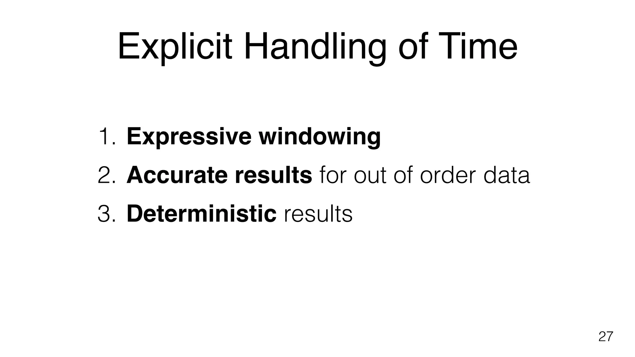 Explicit Handling of Time
27
1. Expressive windowing
2. Accurate results for out of order data
3. Deterministic results
 