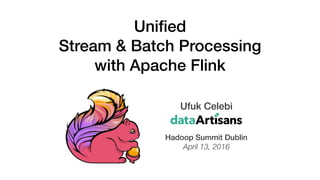 Ufuk Celebi 
Hadoop Summit Dublin
April 13, 2016
Uniﬁed  
Stream & Batch Processing
with Apache Flink
 