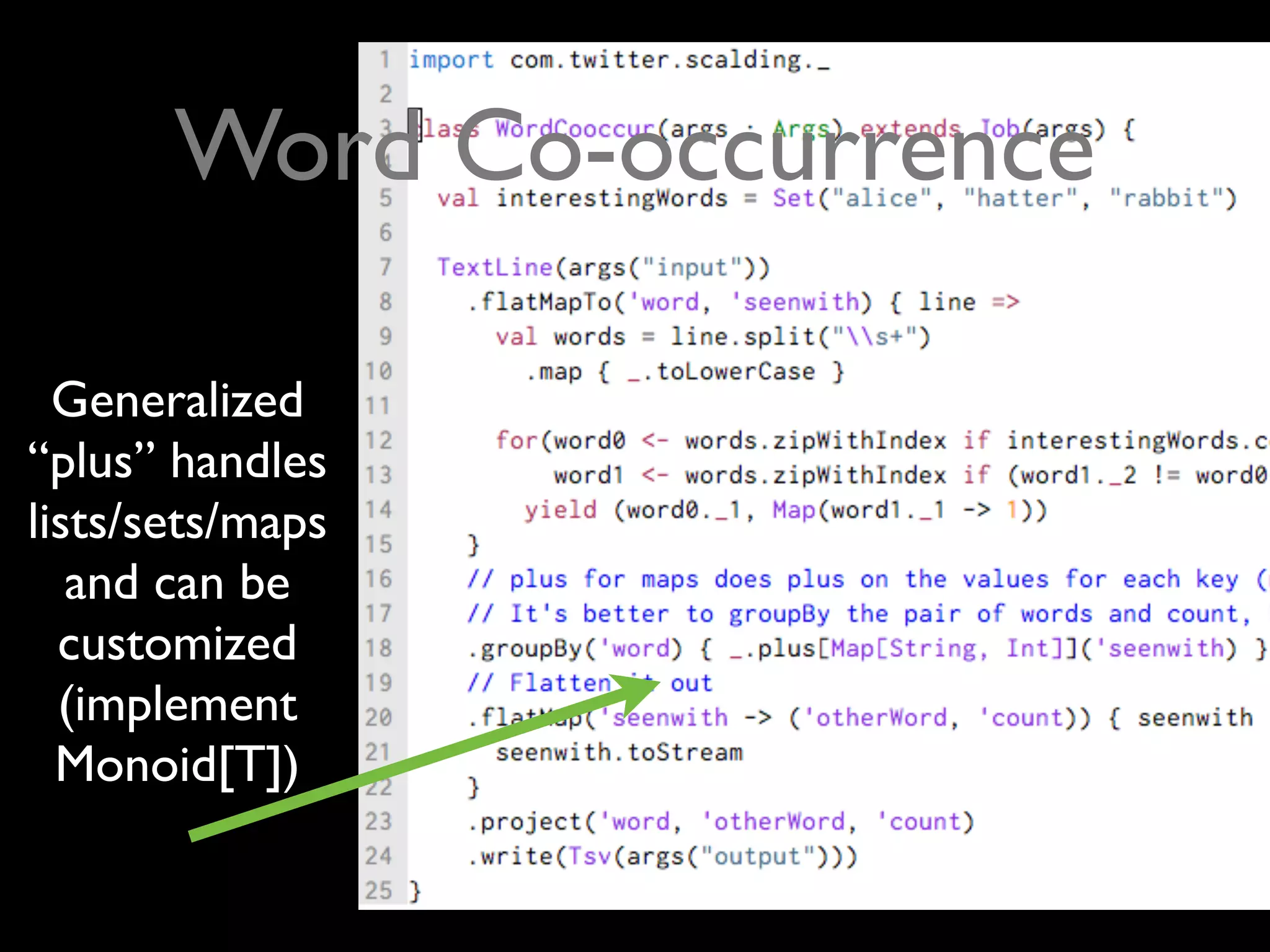 Word Co-occurrence

  Generalized
“plus” handles
lists/sets/maps
   and can be
  customized
  (implement
  Monoid[T])
 