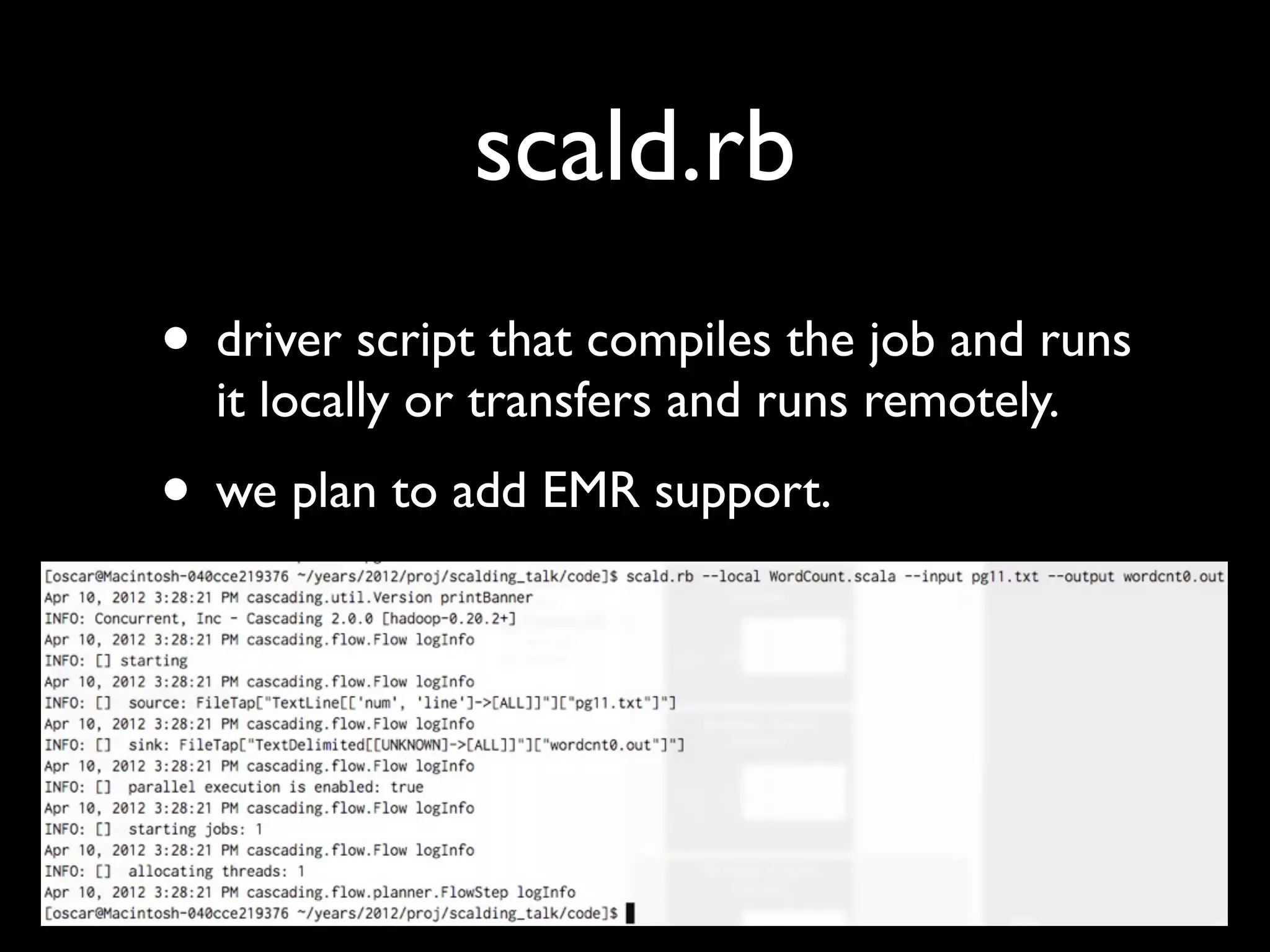 scald.rb
• driver script that compiles the job and runs
  it locally or transfers and runs remotely.
• we plan to add EMR support.
 