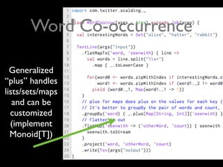 Word Co-occurrence

  Generalized
“plus” handles
lists/sets/maps
   and can be
  customized
  (implement
  Monoid[T])
 