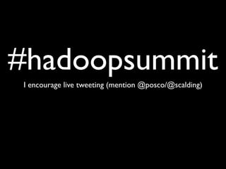 #hadoopsummit
I encourage live tweeting (mention @posco/@scalding)
 