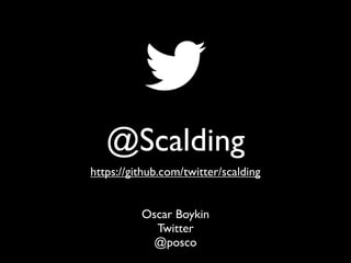 @Scalding
https://github.com/twitter/scalding


          Oscar Boykin
            Twitter
            @posco
 