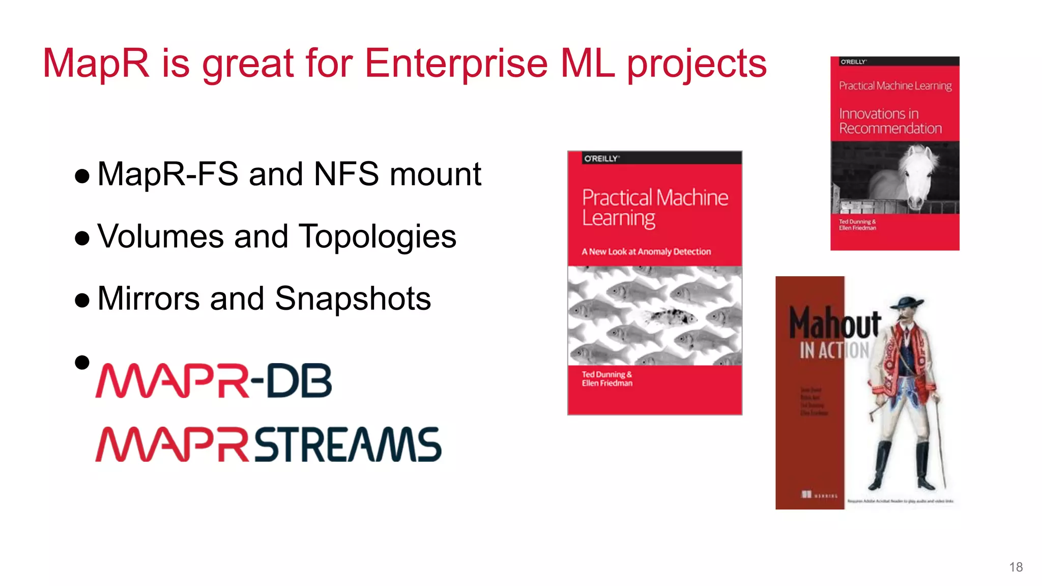 © 2016 MapR Technologies© 2016 MapR TechnologiesMapR Confidential 18
MapR is great for Enterprise ML projects
●MapR-FS and NFS mount
●Volumes and Topologies
●Mirrors and Snapshots
●
 