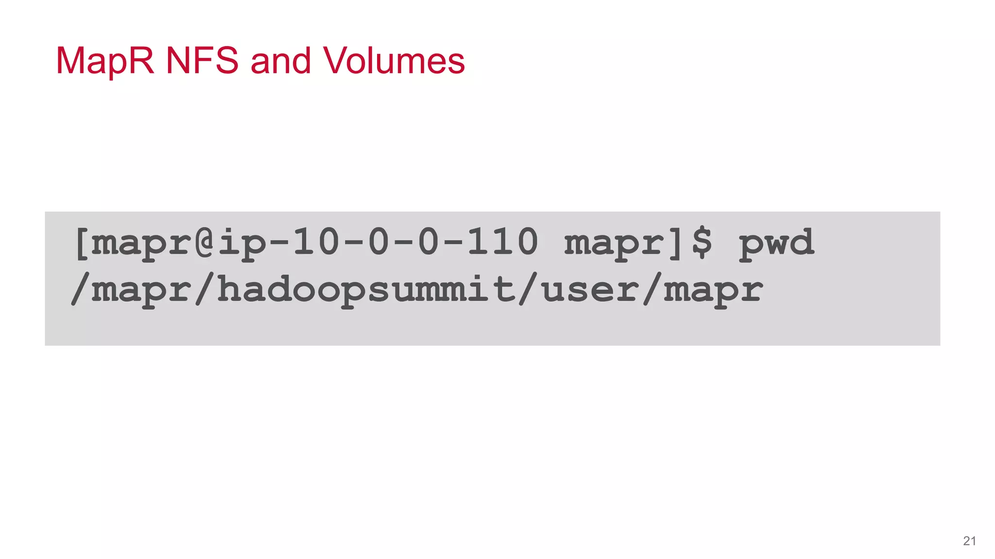 © 2014 MapR Technologies 21
MapR NFS and Volumes
[mapr@ip-10-0-0-110 mapr]$ pwd
/mapr/hadoopsummit/user/mapr
 