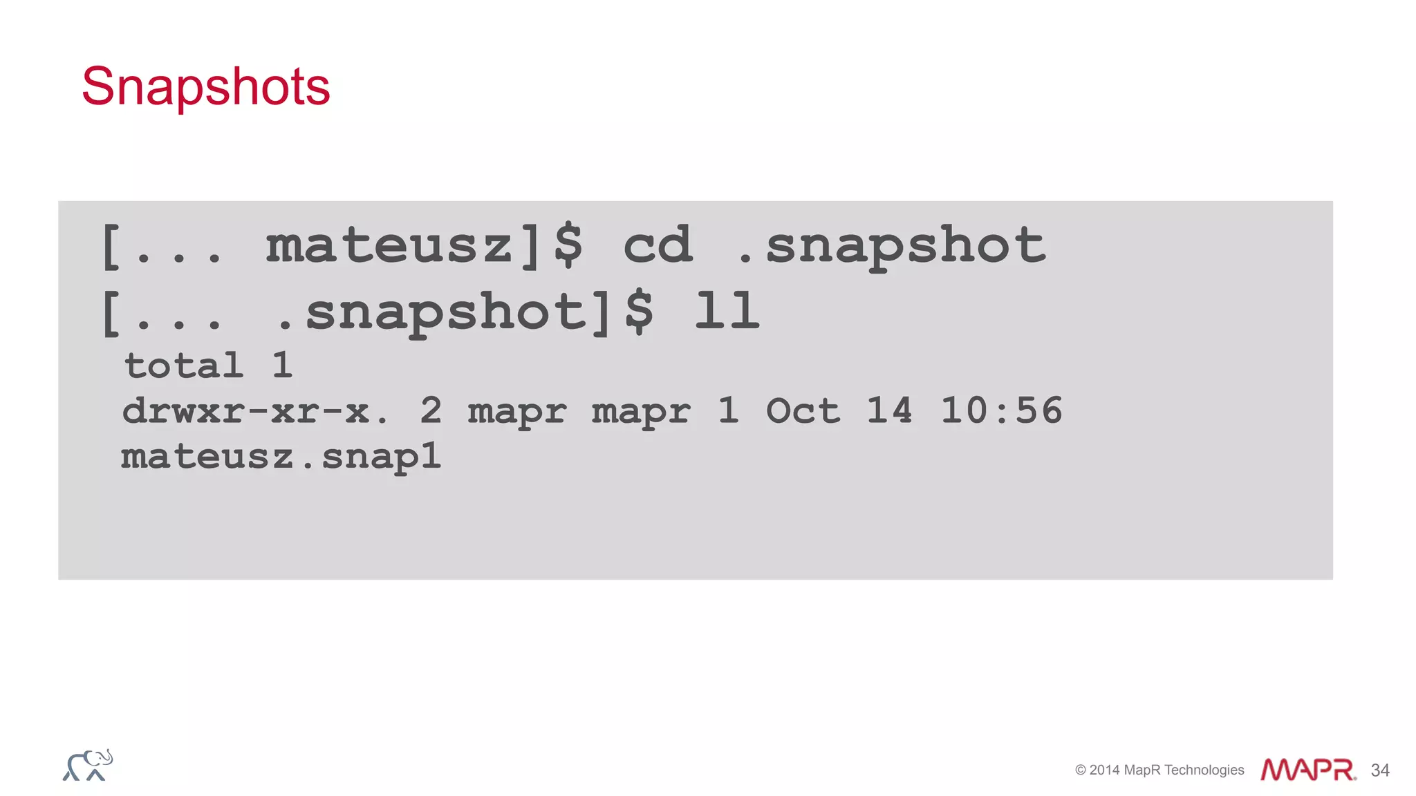 © 2014 MapR Technologies 34
Snapshots
[... mateusz]$ cd .snapshot
[... .snapshot]$ ll 
total 1 
drwxr-xr-x. 2 mapr mapr 1 Oct 14 10:56
mateusz.snap1
 