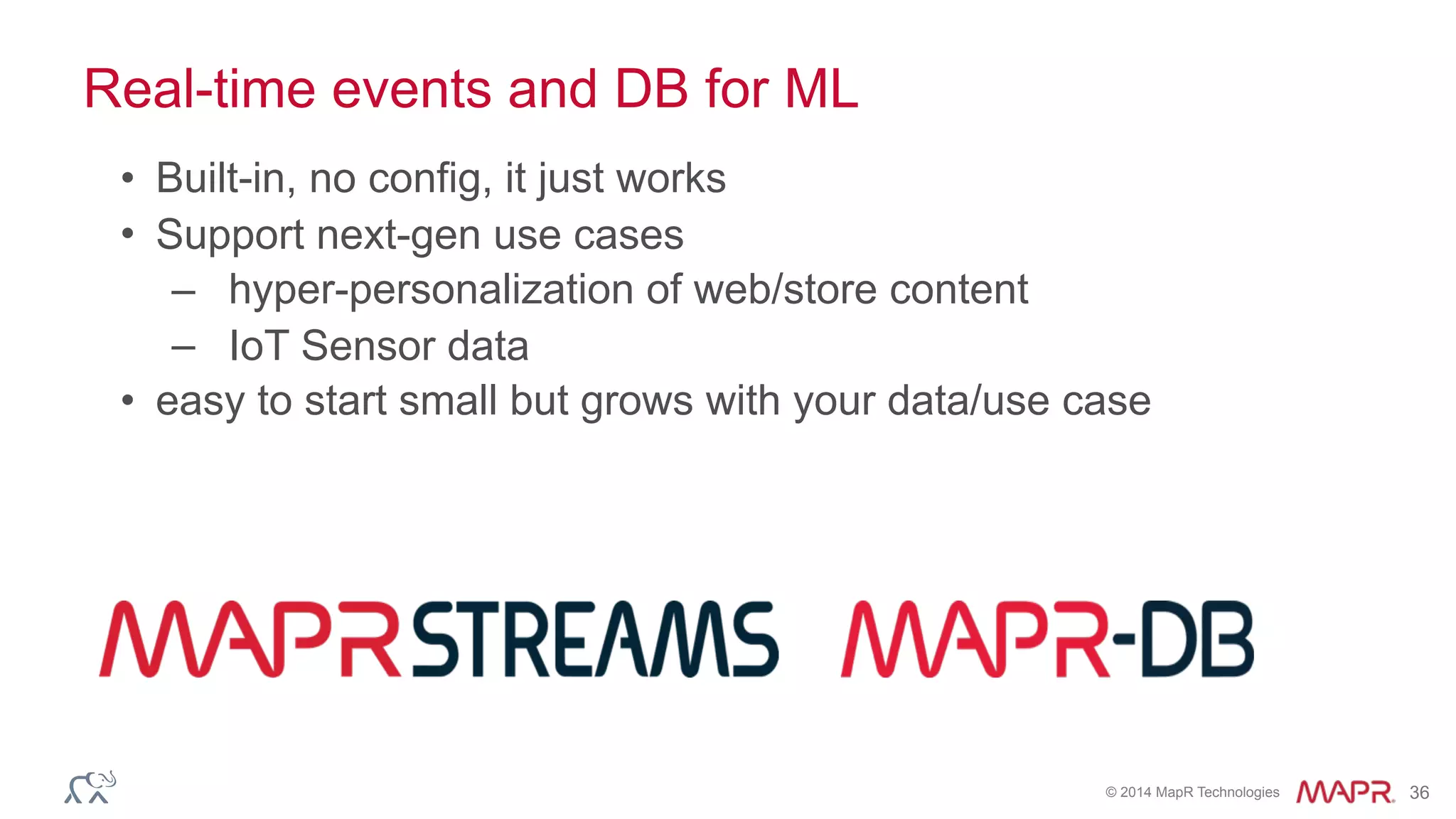 © 2014 MapR Technologies 36
Real-time events and DB for ML
• Built-in, no config, it just works
• Support next-gen use cases
– hyper-personalization of web/store content
– IoT Sensor data
• easy to start small but grows with your data/use case
 