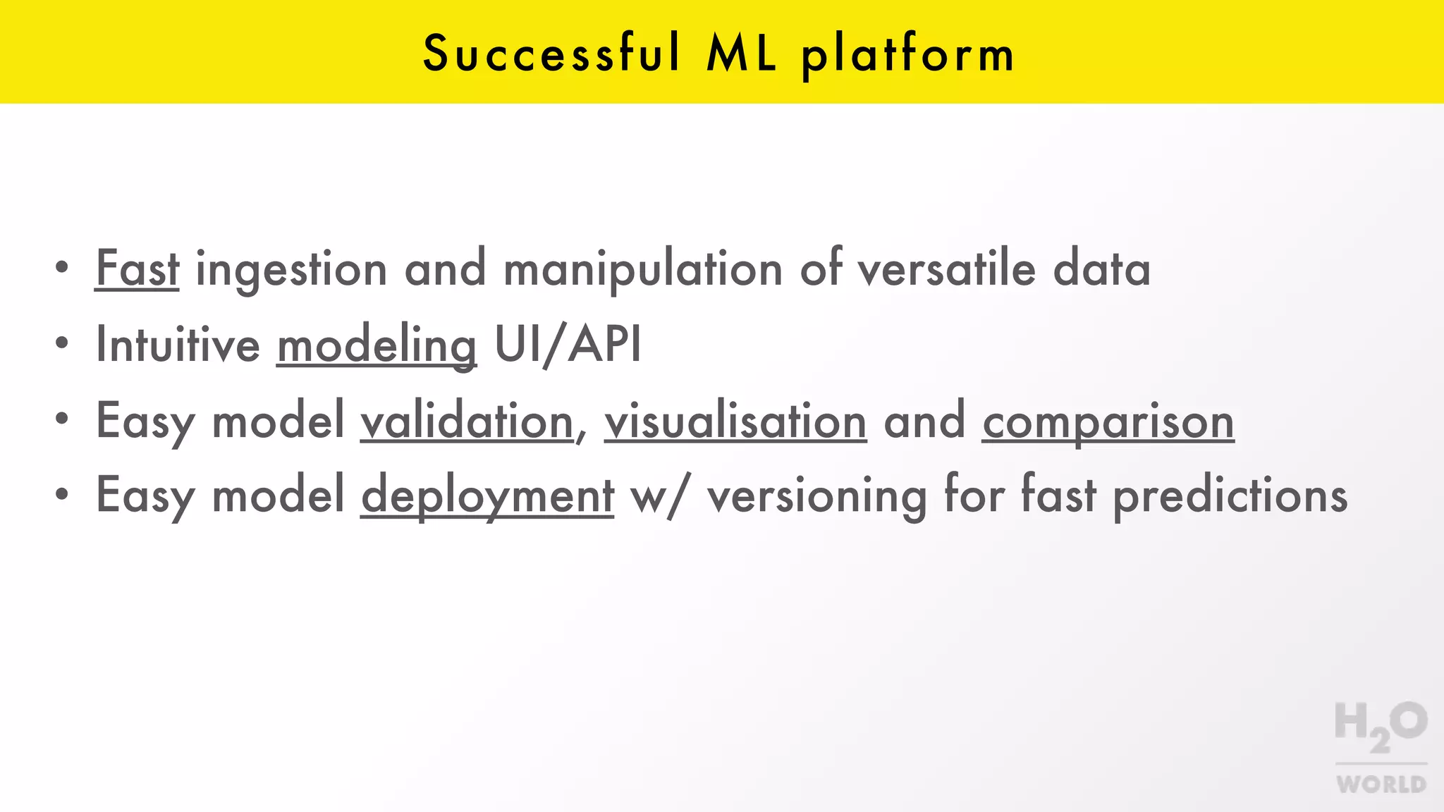 Successful ML platform
• Fast ingestion and manipulation of versatile data
• Intuitive modeling UI/API
• Easy model validation, visualisation and comparison
• Easy model deployment w/ versioning for fast predictions
 