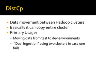  Data movement between Hadoop clusters
 Basically it can copy entire cluster
 Primary Usage:
 Moving data from test to dev environments
 “Dual Ingestion” using two clusters in case one
fails
 