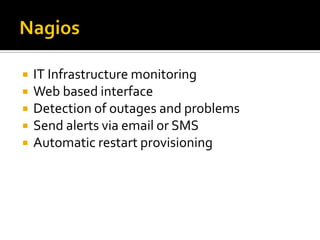  IT Infrastructure monitoring
 Web based interface
 Detection of outages and problems
 Send alerts via email or SMS
 Automatic restart provisioning
 