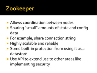  Allows coordination between nodes
 Sharing “small” amounts of state and config
data
 For example, share connection string
 Highly scalable and reliable
 Some built-in protection from using it as a
datastore
 Use API to extend use to other areas like
implementing security
 