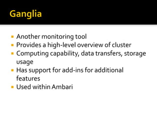  Another monitoring tool
 Provides a high-level overview of cluster
 Computing capability, data transfers, storage
usage
 Has support for add-ins for additional
features
 Used withinAmbari
 