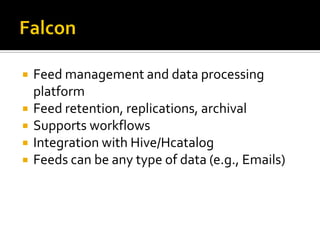  Feed management and data processing
platform
 Feed retention, replications, archival
 Supports workflows
 Integration with Hive/Hcatalog
 Feeds can be any type of data (e.g., Emails)
 