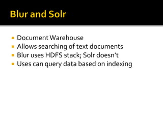  DocumentWarehouse
 Allows searching of text documents
 Blur uses HDFS stack; Solr doesn’t
 Uses can query data based on indexing
 