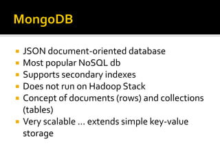  JSON document-oriented database
 Most popular NoSQL db
 Supports secondary indexes
 Does not run on Hadoop Stack
 Concept of documents (rows) and collections
(tables)
 Very scalable … extends simple key-value
storage
 