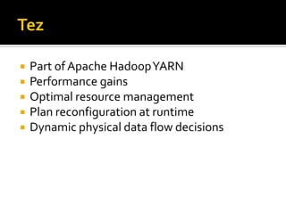  Part of Apache HadoopYARN
 Performance gains
 Optimal resource management
 Plan reconfiguration at runtime
 Dynamic physical data flow decisions
 