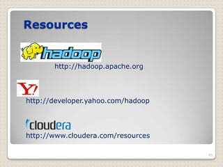 Resources


       http://hadoop.apache.org




http://developer.yahoo.com/hadoop




http://www.cloudera.com/resources

                                    85
 