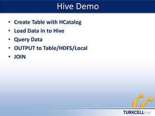 Hive Demo
•
•
•
•
•

Create Table with HCatalog
Load Data in to Hive
Query Data
OUTPUT to Table/HDFS/Local
JOIN

TURKCELL DAHİLİ

 
