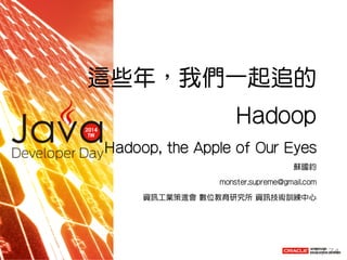 這些年，我們一起追的
Hadoop
Hadoop, the Apple of Our Eyes
蘇國鈞
monster.supreme@gmail.com
資訊工業策進會 數位教育研究所 資訊技術訓練中心
1 / 74
 
