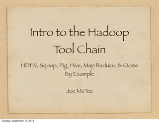 Intro to the Hadoop
T Chain
ool
HDFS, Sqoop, Pig, Hive, Map Reduce, & Oozie
By Example
Joe McT
ee

Tuesday, March 4, 2014

 