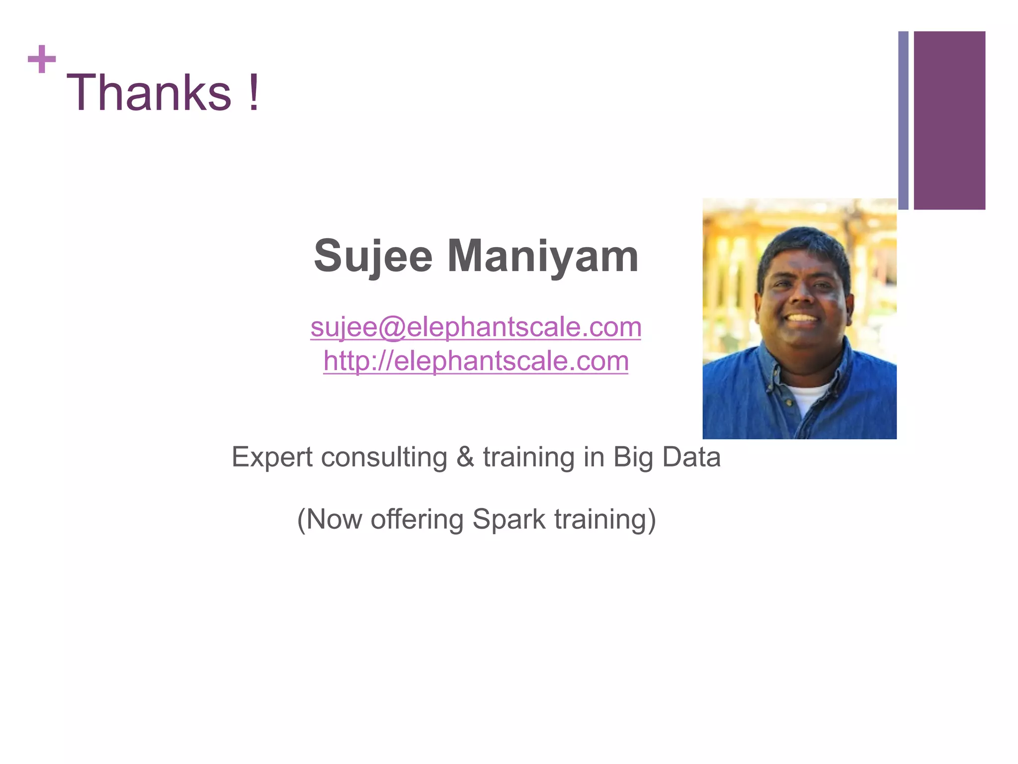 +
Thanks !
Sujee Maniyam
sujee@elephantscale.com
http://elephantscale.com
Expert consulting & training in Big Data
(Now offering Spark training)
 