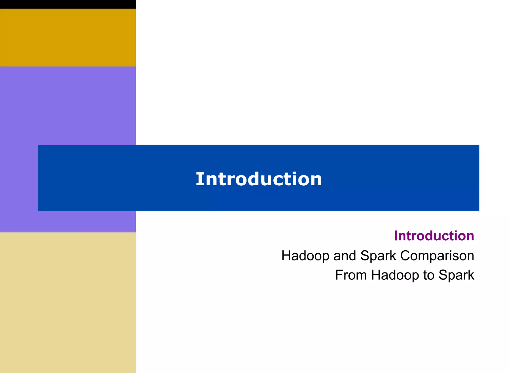 Introduction
Introduction
Hadoop and Spark Comparison
From Hadoop to Spark
 