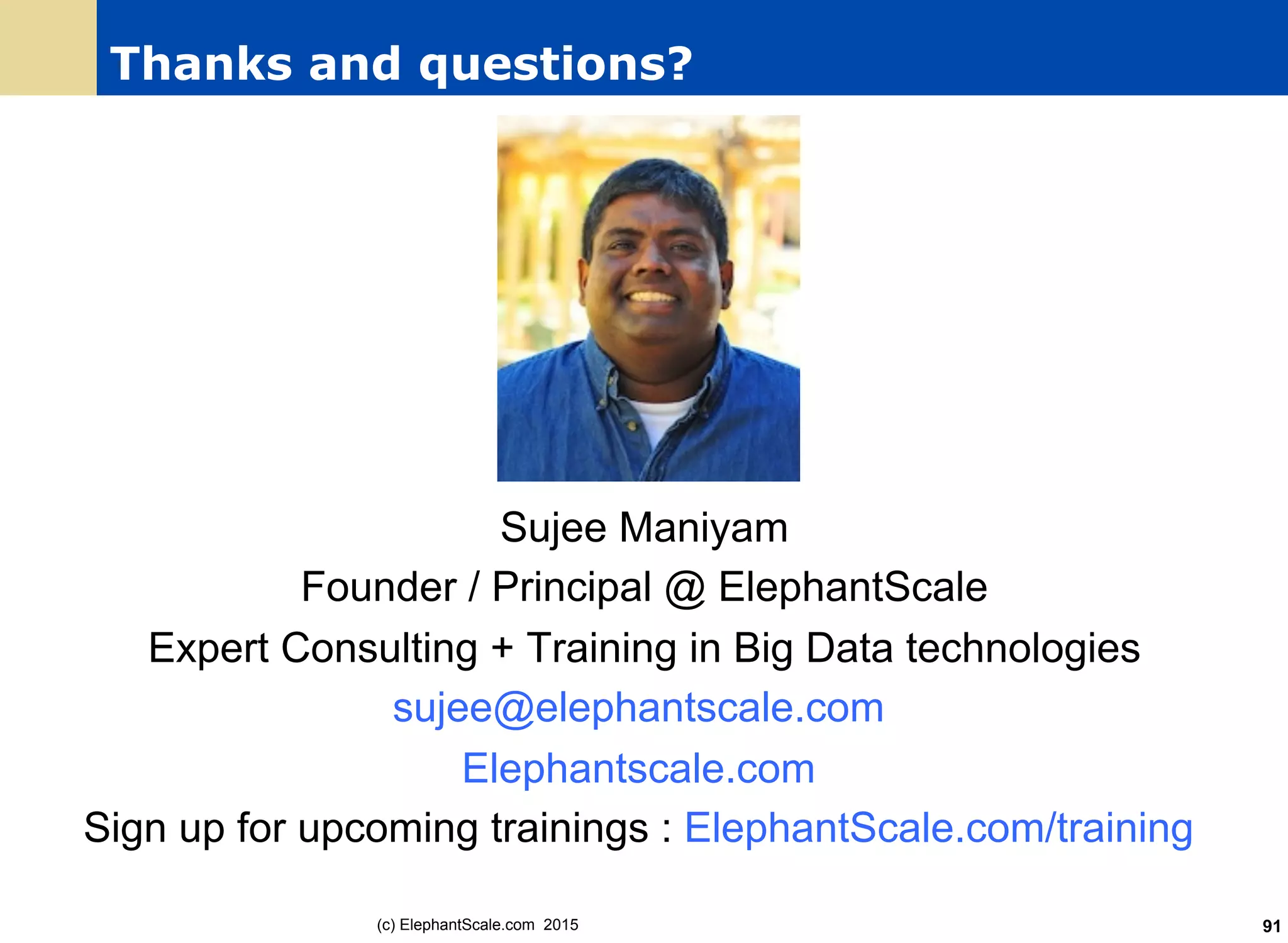 Thanks and questions?
Sujee Maniyam
Founder / Principal @ ElephantScale
Expert Consulting + Training in Big Data technologies
sujee@elephantscale.com
Elephantscale.com
Sign up for upcoming trainings : ElephantScale.com/training
(c) ElephantScale.com 2015 91
 