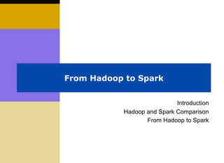 From Hadoop to Spark
Introduction
Hadoop and Spark Comparison
From Hadoop to Spark
 