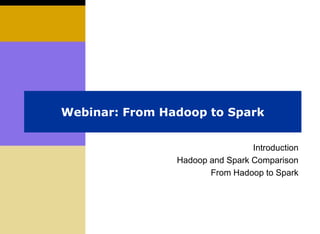 Webinar: From Hadoop to Spark
Introduction
Hadoop and Spark Comparison
From Hadoop to Spark
 