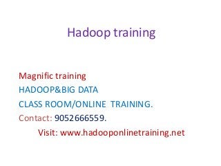 Magnific training
HADOOP&BIG DATA
CLASS ROOM/ONLINE TRAINING.
Contact: 9052666559.
Visit: www.hadooponlinetraining.net
Hadoop training
 
