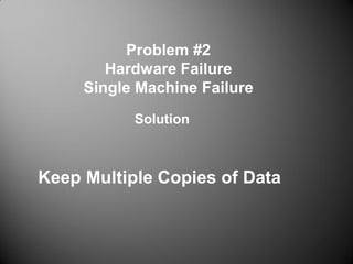 Problem #2
Hardware Failure
Single Machine Failure
Keep Multiple Copies of Data
Solution
 