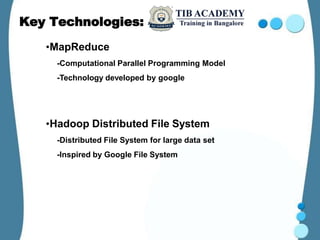 Key Technologies:
•MapReduce
-Computational Parallel Programming Model
-Technology developed by google
•Hadoop Distributed File System
-Distributed File System for large data set
-Inspired by Google File System
 