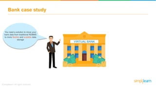 Bank case study
VIRTUAL BANK
You need a solution to move your
bank data from traditional RDBMS
to more flexible and scalable data
storage
 