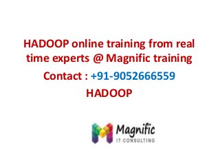 HADOOP online training from real
time experts @ Magnific training
Contact : +91-9052666559
HADOOP
 