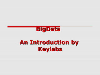 BigDataBigData
An Introduction byAn Introduction by
KeylabsKeylabs
 