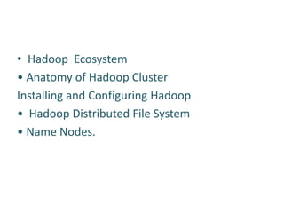 • Hadoop Ecosystem
• Anatomy of Hadoop Cluster
Installing and Configuring Hadoop
• Hadoop Distributed File System
• Name Nodes.
 