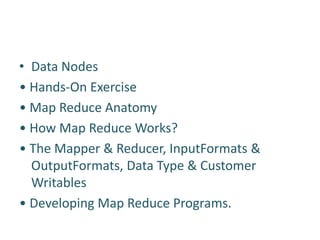 • Data Nodes
• Hands-On Exercise
• Map Reduce Anatomy
• How Map Reduce Works?
• The Mapper & Reducer, InputFormats &
OutputFormats, Data Type & Customer
Writables
• Developing Map Reduce Programs.
 