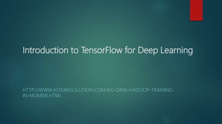 Introduction to TensorFlow for Deep Learning
HTTP://WWW.ASTERIXSOLUTION.COM/BIG-DATA-HADOOP-TRAINING-
IN-MUMBAI.HTML
 
