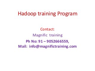 Hadoop training Program
Contact:
Magnific training
Ph No: 91 – 9052666559,
Mail: info@magnifictraining.com
 