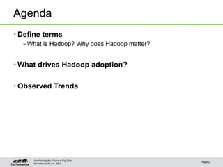 Agenda
• Define terms
  – What is Hadoop? Why does Hadoop matter?


• What drives Hadoop adoption?

• Observed Trends




     Architecting the Future of Big Data
                                              Page 2
     © Hortonworks Inc. 2011
 