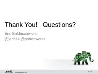Thank You! Questions?
Eric Baldeschwieler
@jeric14 @hortonworks




                               Page 28
     © Hortonworks Inc. 2011
 