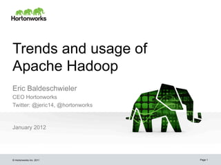 Trends and usage of
Apache Hadoop
Eric Baldeschwieler
CEO Hortonworks
Twitter: @jeric14, @hortonworks



January 2012




© Hortonworks Inc. 2011           Page 1
 