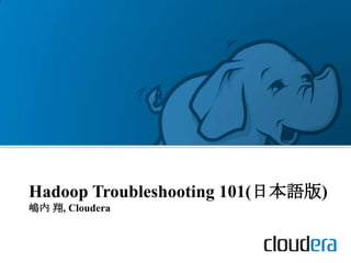 Hadoop Troubleshooting 101(日本語版)
嶋内 翔, Cloudera
 
