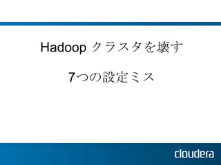 Hadoop クラスタを壊す

  7つの設定ミス
 